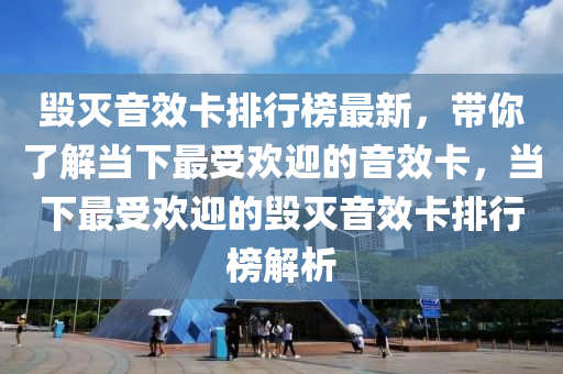 毁灭音效卡排行榜最新，带你了解当下最受欢迎的音效卡，当下最受欢迎的毁灭音效卡排行榜解析