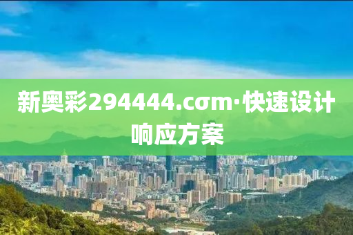 新奥彩294444.cσm·快速设计响应方案