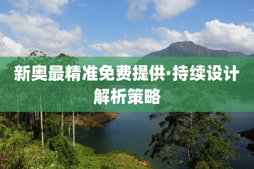 新奥最精准免费提供·持续设计解析策略