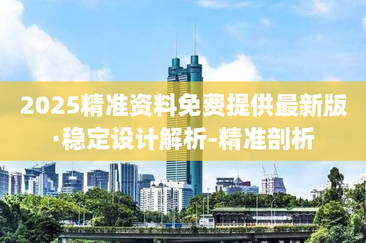 2025精准资料免费提供最新版·稳定设计解析-精准剖析