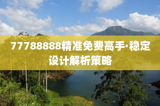 77788888精准免费高手·稳定设计解析策略