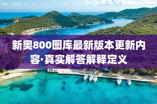 新奥800图库最新版本更新内容·真实解答解释定义
