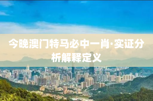 今晚澳门特马必中一肖·实证分析解释定义
