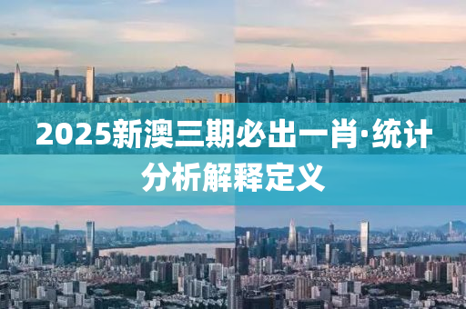 2025新澳三期必出一肖·统计分析解释定义