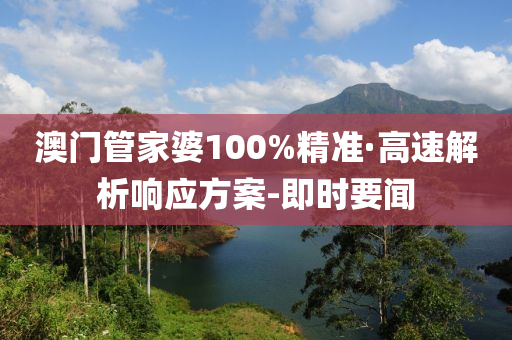 澳门管家婆100%精准·高速解析响应方案-即时要闻
