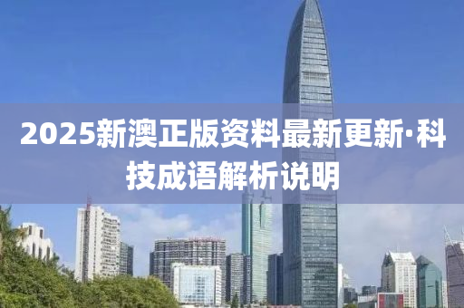 2025新澳正版资料最新更新·科技成语解析说明