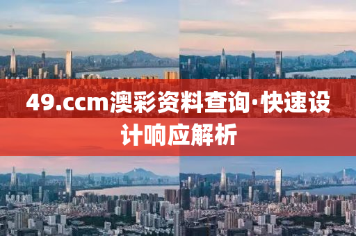 49.ccm澳彩资料查询·快速设计响应解析