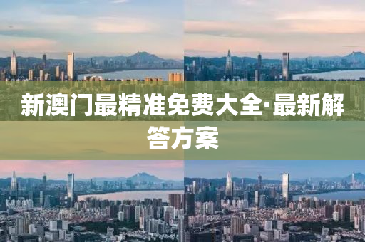 新澳门最精准免费大全·最新解答方案