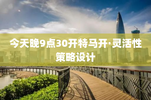 今天晚9点30开特马开·灵活性策略设计