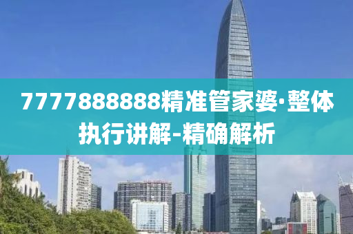7777888888精准管家婆·整体执行讲解-精确解析