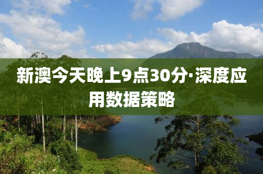 新澳今天晚上9点30分·深度应用数据策略