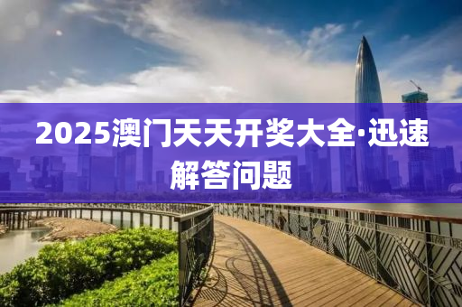 2025澳门天天开奖大全·迅速解答问题