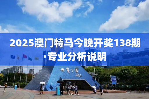 2025澳门特马今晚开奖138期·专业分析说明