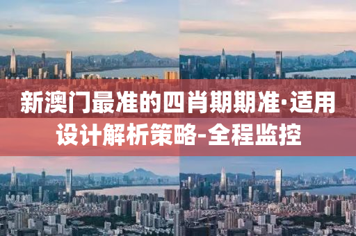 新澳门最准的四肖期期准·适用设计解析策略-全程监控