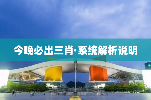 今晚必出三肖·系统解析说明