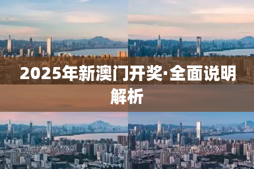 2025年新澳门开奖·全面说明解析