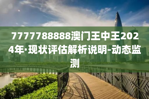 7777788888澳门王中王2024年·现状评估解析说明-动态监测