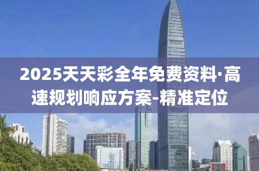 2025天天彩全年免费资料·高速规划响应方案-精准定位