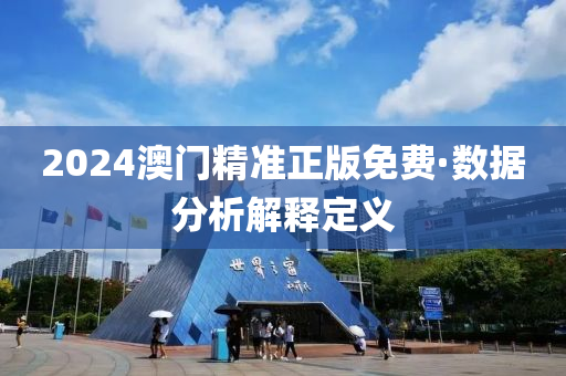 2024澳门精准正版免费·数据分析解释定义
