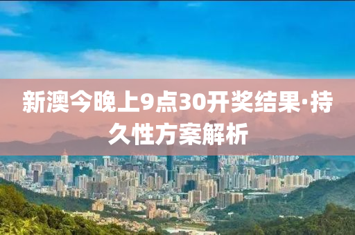 新澳今晚上9点30开奖结果·持久性方案解析