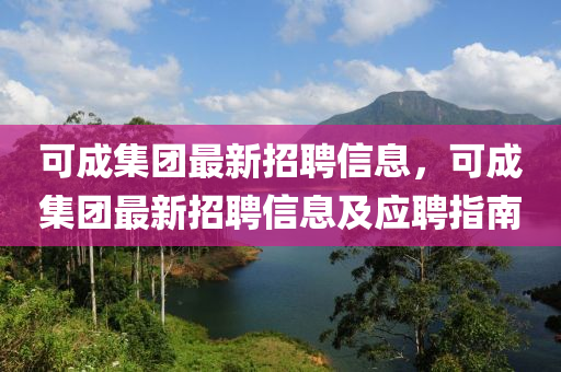 可成集团最新招聘信息，可成集团最新招聘信息及应聘指南