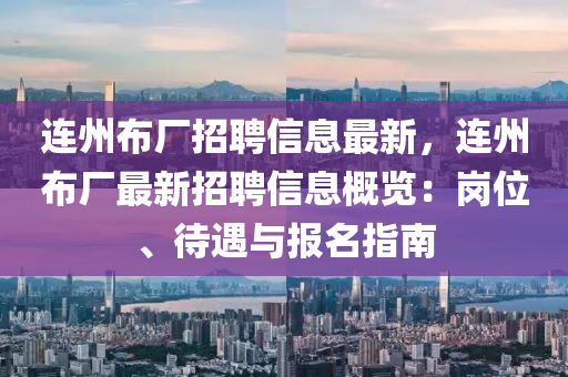 连州布厂招聘信息最新，连州布厂最新招聘信息概览：岗位、待遇与报名指南