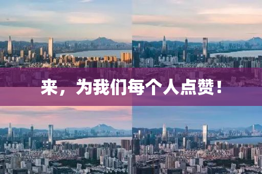 来，为我们每个人点赞！