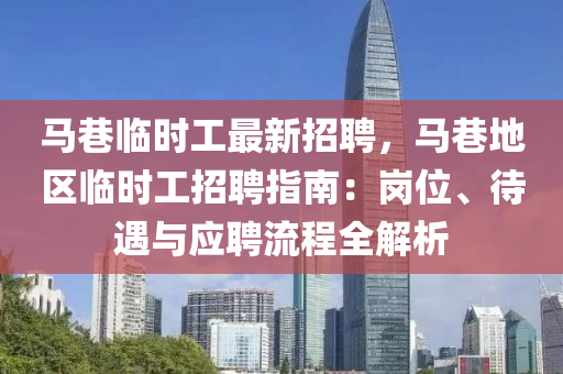 马巷临时工最新招聘，马巷地区临时工招聘指南：岗位、待遇与应聘流程全解析
