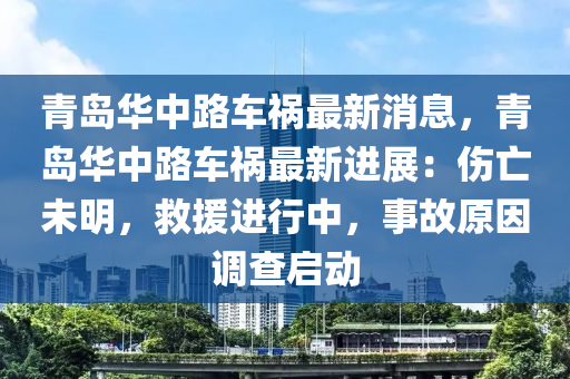 青岛华中路车祸最新消息，青岛华中路车祸最新进展：伤亡未明，救援进行中，事故原因调查启动