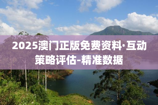 2025澳门正版免费资料·互动策略评估-精准数据