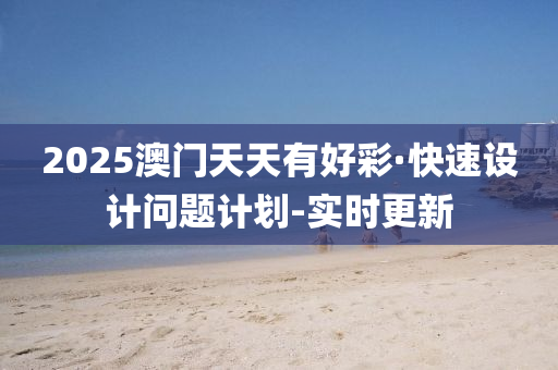 2025澳门天天有好彩·快速设计问题计划-实时更新