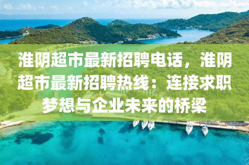 淮阴超市最新招聘电话，淮阴超市最新招聘热线：连接求职梦想与企业未来的桥梁