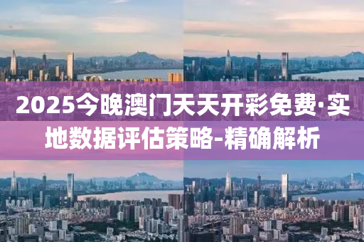 2025今晚澳门天天开彩免费·实地数据评估策略-精确解析