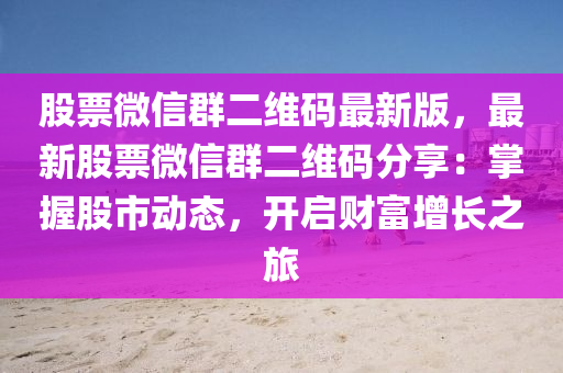 股票微信群二维码最新版，最新股票微信群二维码分享：掌握股市动态，开启财富增长之旅