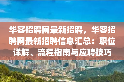 华容招聘网最新招聘，华容招聘网最新招聘信息汇总：职位详解、流程指南与应聘技巧