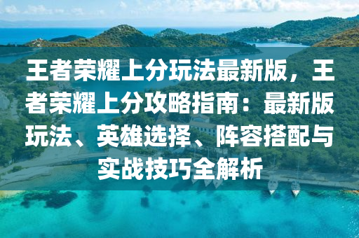 王者荣耀上分玩法最新版，王者荣耀上分攻略指南：最新版玩法、英雄选择、阵容搭配与实战技巧全解析