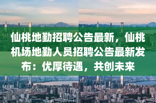 仙桃地勤招聘公告最新，仙桃机场地勤人员招聘公告最新发布：优厚待遇，共创未来