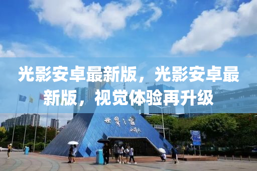 光影安卓最新版，光影安卓最新版，视觉体验再升级