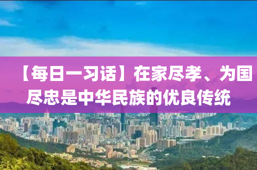 【每日一习话】在家尽孝、为国尽忠是中华民族的优良传统