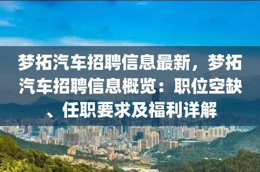 梦拓汽车招聘信息最新，梦拓汽车招聘信息概览：职位空缺、任职要求及福利详解