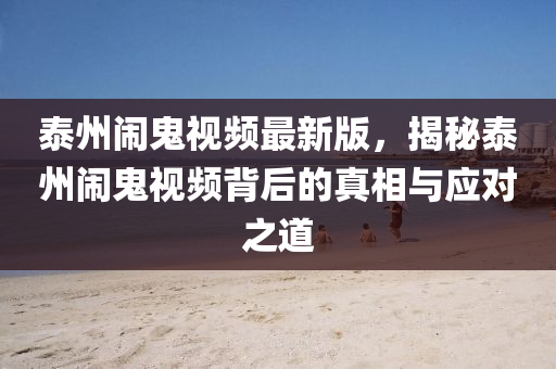 泰州闹鬼视频最新版，揭秘泰州闹鬼视频背后的真相与应对之道