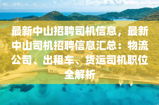 最新中山招聘司机信息，最新中山司机招聘信息汇总：物流公司、出租车、货运司机职位全解析