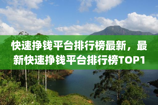 快速挣钱平台排行榜最新，最新快速挣钱平台排行榜TOP1