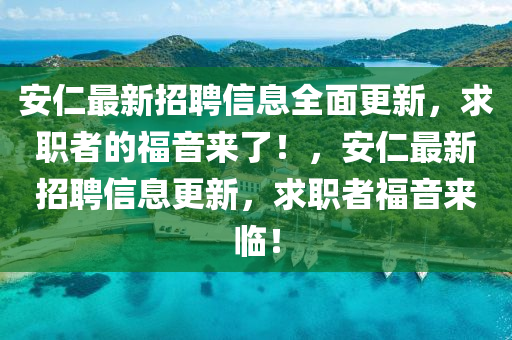 安仁最新招聘信息全面更新，求职者的福音来了！，安仁最新招聘信息更新，求职者福音来临！