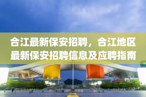 合江最新保安招聘，合江地区最新保安招聘信息及应聘指南