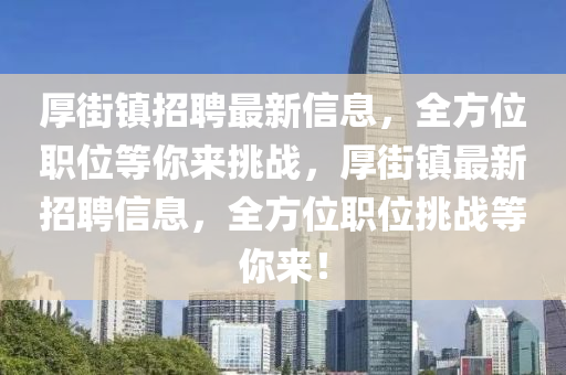 厚街镇招聘最新信息，全方位职位等你来挑战，厚街镇最新招聘信息，全方位职位挑战等你来！