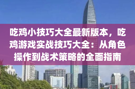 吃鸡小技巧大全最新版本，吃鸡游戏实战技巧大全：从角色操作到战术策略的全面指南