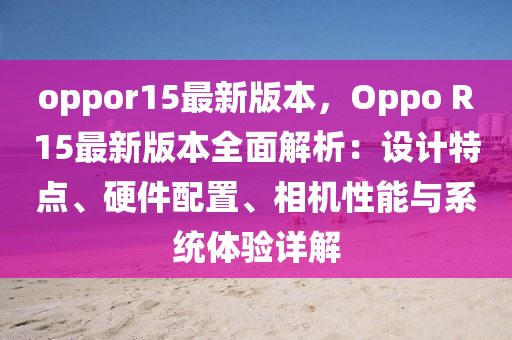 oppor15最新版本，Oppo R15最新版本全面解析：设计特点、硬件配置、相机性能与系统体验详解