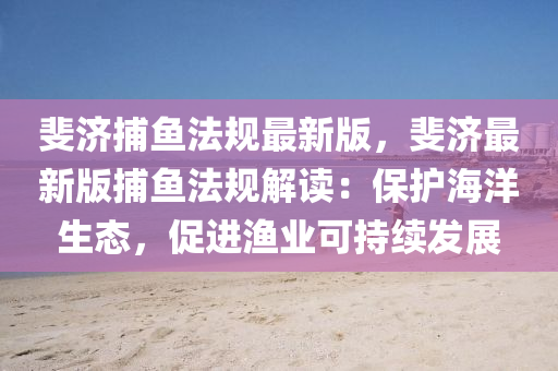 斐济捕鱼法规最新版，斐济最新版捕鱼法规解读：保护海洋生态，促进渔业可持续发展