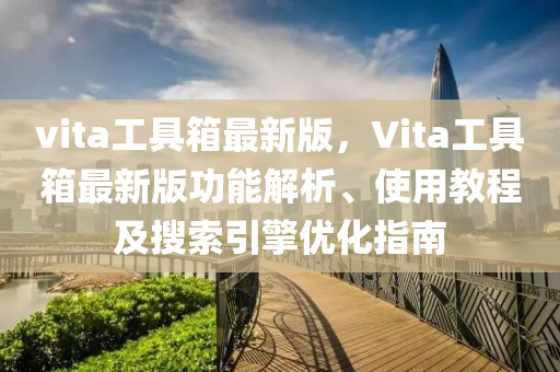 vita工具箱最新版，Vita工具箱最新版功能解析、使用教程及搜索引擎优化指南